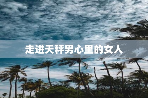走进天秤男心里的女人