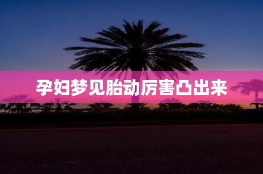 孕妇梦见胎动厉害凸出来