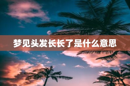 梦见头发长长了是什么意思