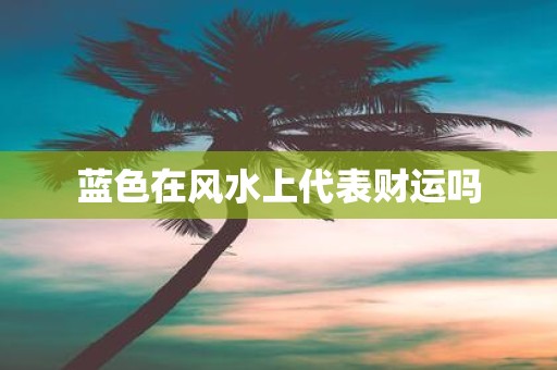 蓝色在风水上代表财运吗