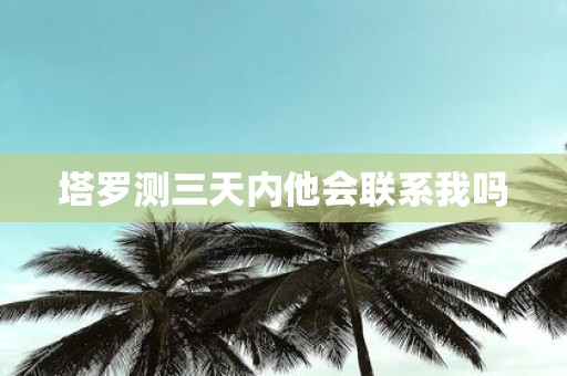 塔罗测三天内他会联系我吗
