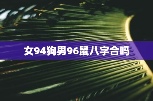 女94狗男96鼠八字合吗