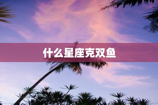 什么星座克双鱼