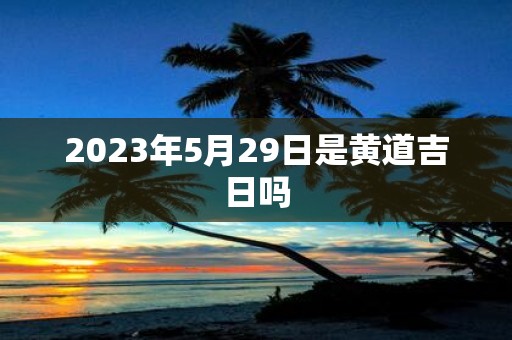 2025年5月29日是黄道吉日吗