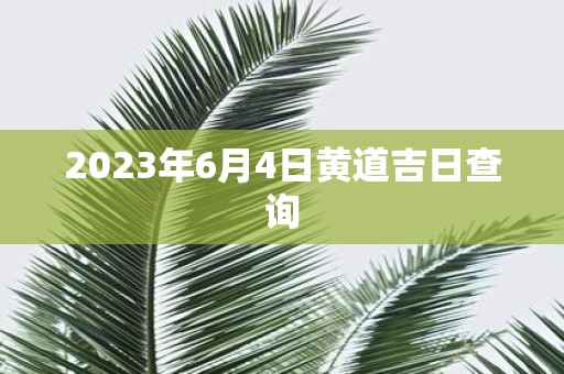 2023年6月4日黄道吉日查询