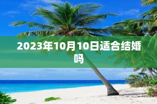 2023年10月10日适合结婚吗