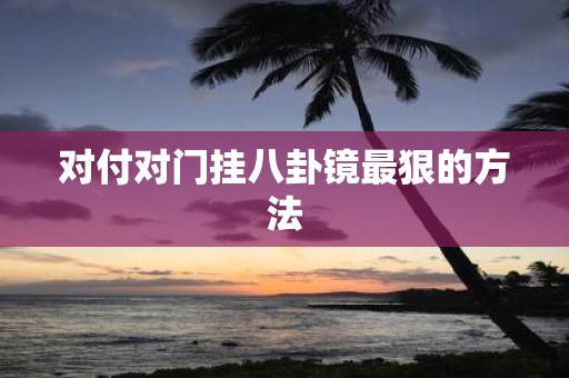 对付对门挂八卦镜最狠的方法