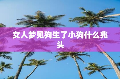 女人梦见狗生了小狗什么兆头