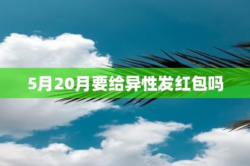 5月20月要给异性发红包吗