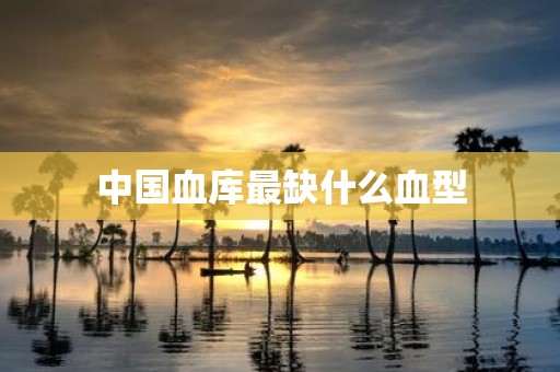 中国血库最缺什么血型
