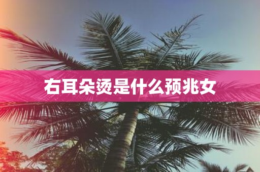右耳朵烫是什么预兆女