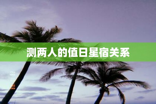 测两人的值日星宿关系