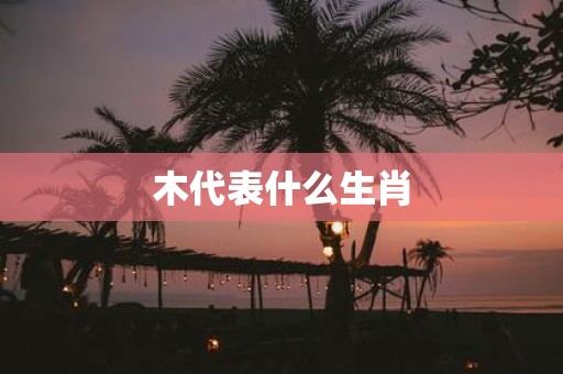 木代表什么生肖