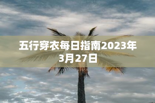 五行穿衣每日指南2023年3月27日