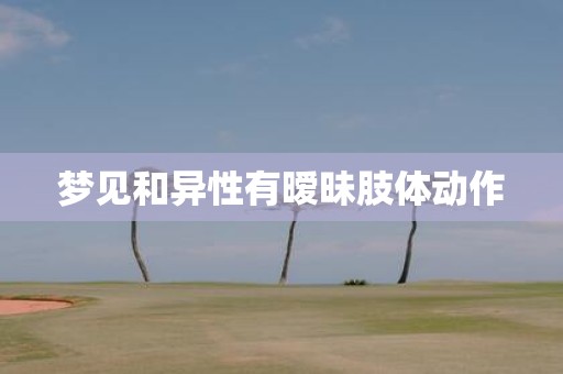 梦见和异性有暧昧肢体动作