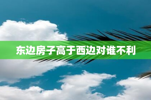 东边房子高于西边对谁不利