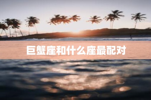 巨蟹座和什么座最配对
