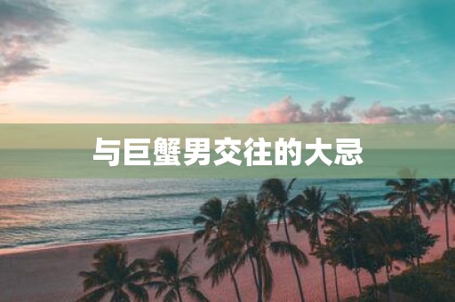 与巨蟹男交往的大忌