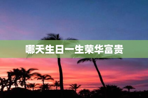 哪天生日一生荣华富贵