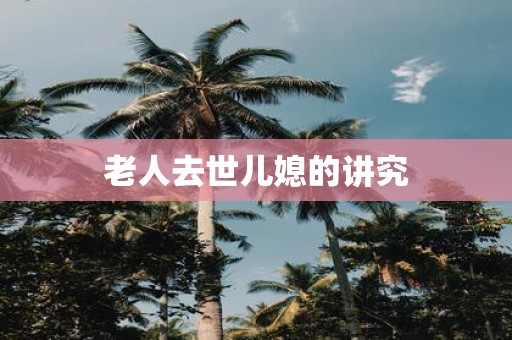老人去世儿媳的讲究