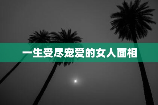 一生受尽宠爱的女人面相