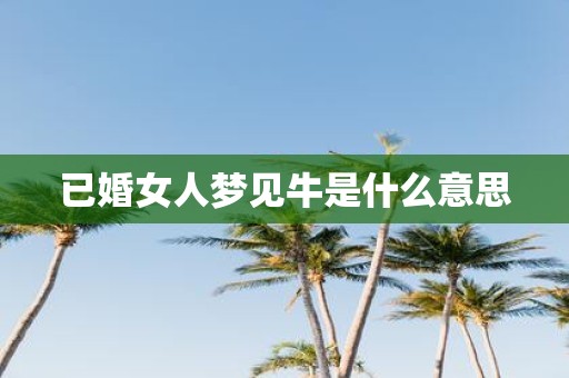 已婚女人梦见牛是什么意思