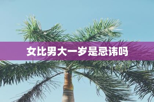 女比男大一岁是忌讳吗