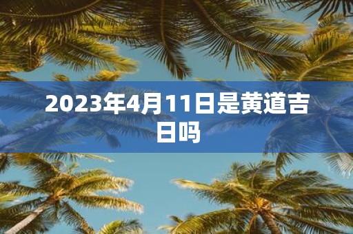 2025年4月11日是黄道吉日吗