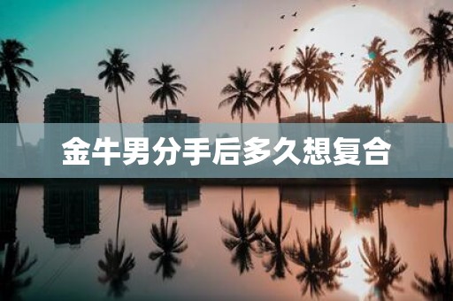金牛男分手后多久想复合