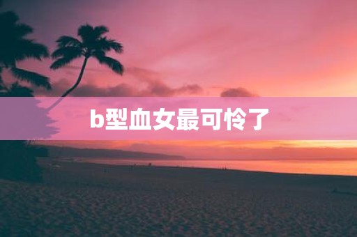 b型血女最可怜了