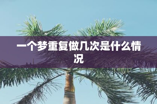 一个梦重复做几次是什么情况