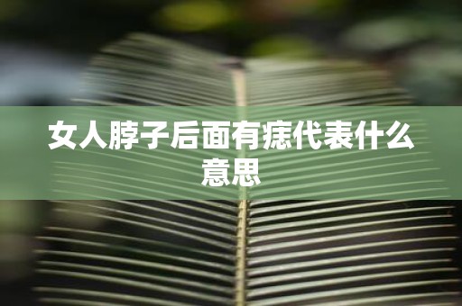 女人脖子后面有痣代表什么意思