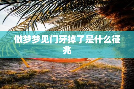 做梦梦见门牙掉了是什么征兆