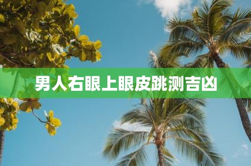 男人右眼上眼皮跳测吉凶