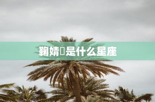 鞠婧祎是什么星座