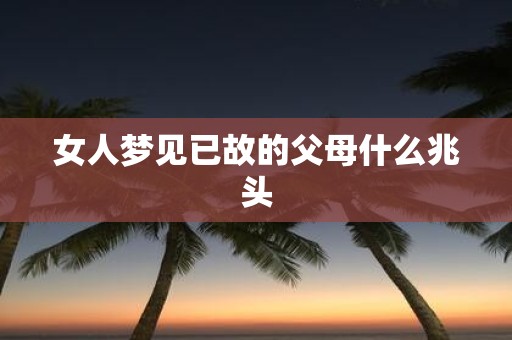 女人梦见已故的父母什么兆头