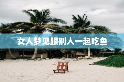 女人梦见跟别人一起吃鱼