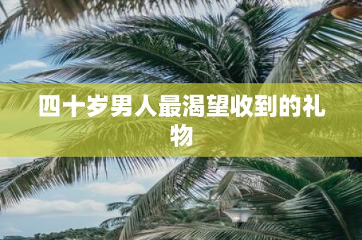 四十岁男人最渴望收到的礼物