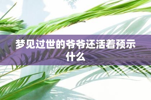 梦见过世的爷爷还活着预示什么