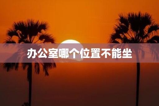 办公室哪个位置不能坐