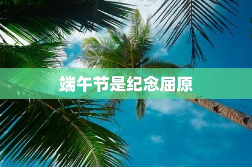 端午节是纪念屈原