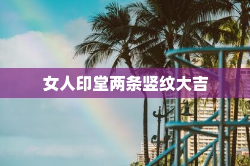 女人印堂两条竖纹大吉