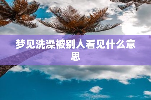 梦见洗澡被别人看见什么意思