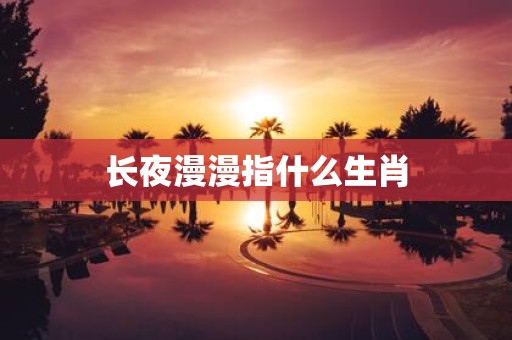 长夜漫漫指什么生肖