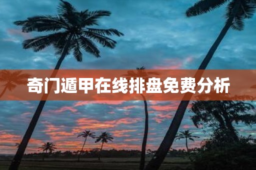 奇门遁甲在线排盘免费分析