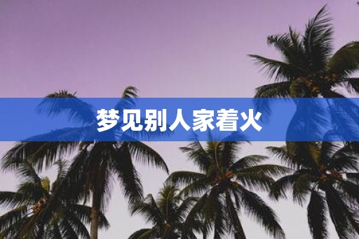 梦见别人家着火