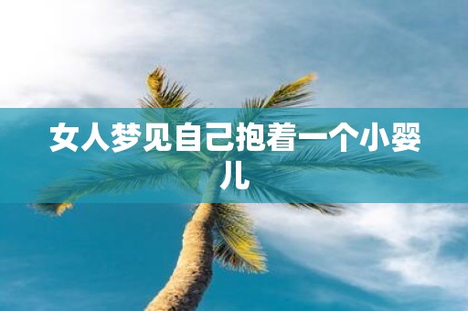 女人梦见自己抱着一个小婴儿