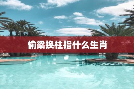 偷梁换柱指什么生肖