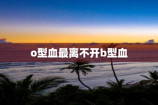 o型血最离不开b型血