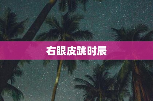 右眼皮跳时辰